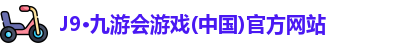 J9·九游会游戏(中国)官方网站